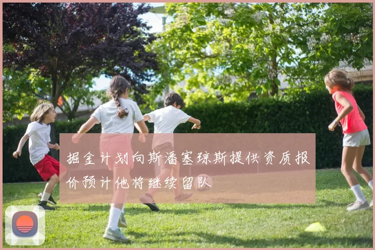 掘金计划向斯潘塞琼斯提供资质报价预计他将继续留队