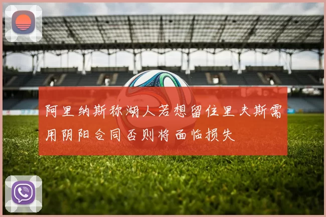 阿里纳斯称湖人若想留住里夫斯需用阴阳合同否则将面临损失