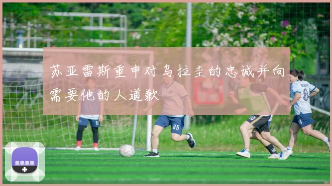 苏亚雷斯重申对乌拉圭的忠诚并向需要他的人道歉