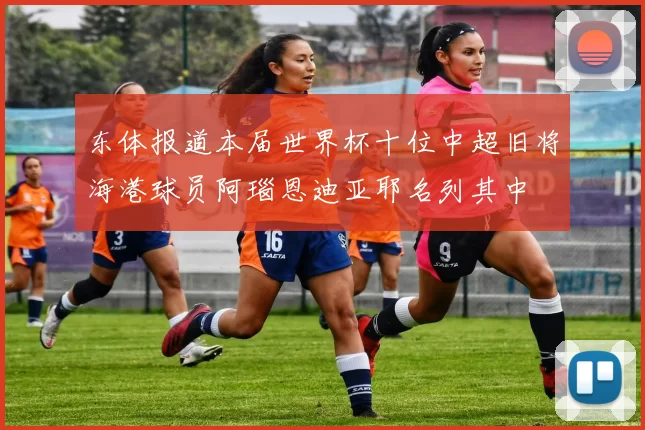 东体报道本届世界杯十位中超旧将海港球员阿瑙恩迪亚耶名列其中