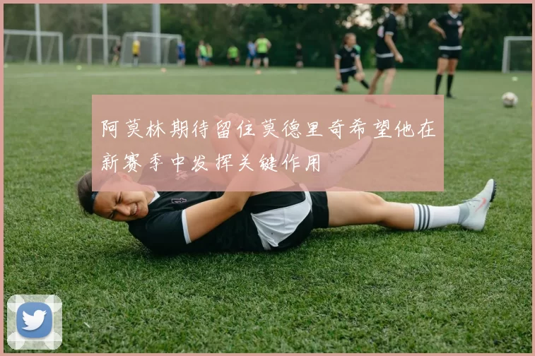阿莫林期待留住莫德里奇希望他在新赛季中发挥关键作用