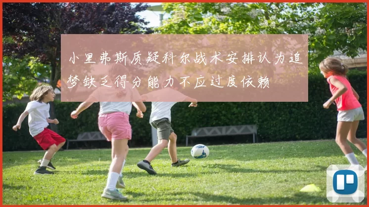 小里弗斯质疑科尔战术安排认为追梦缺乏得分能力不应过度依赖