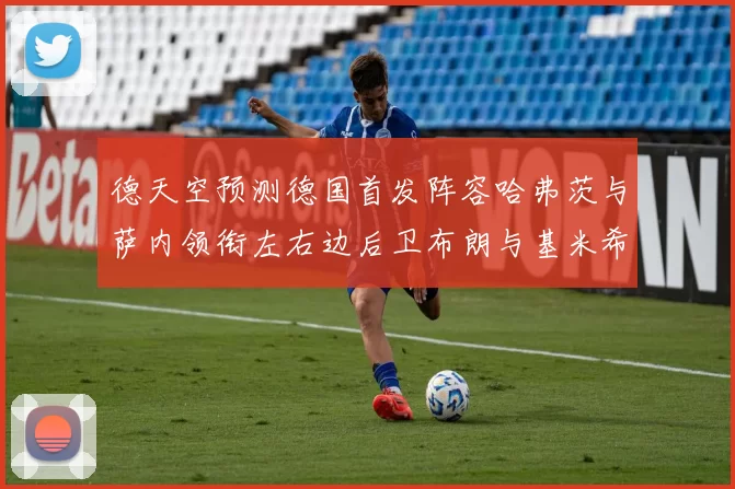 德天空预测德国首发阵容哈弗茨与萨内领衔左右边后卫布朗与基米希出战