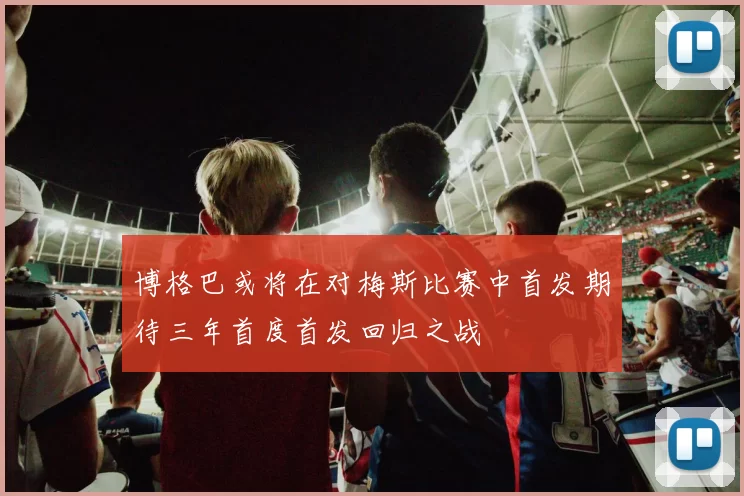 博格巴或将在对梅斯比赛中首发期待三年首度首发回归之战