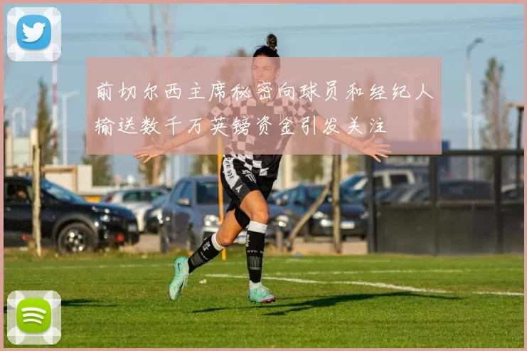前切尔西主席秘密向球员和经纪人输送数千万英镑资金引发关注