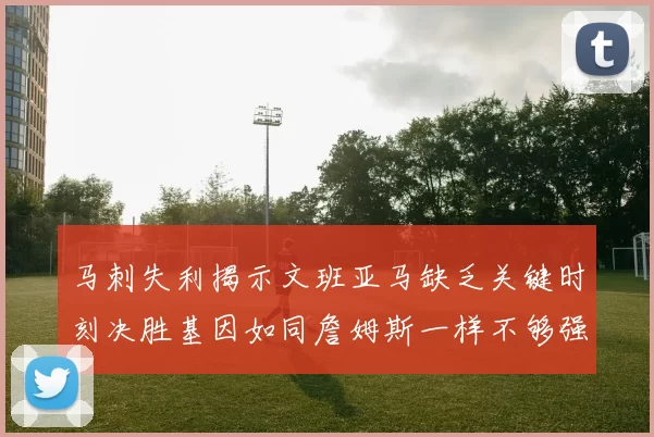马刺失利揭示文班亚马缺乏关键时刻决胜基因如同詹姆斯一样不够强势