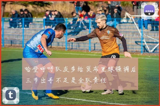 哈登呼吁队友多给莫布里球强调后三节出手不足是全队责任